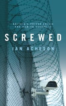 Screwed : Britain's Prison Crisis and How To Escape It