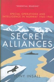 Secret Alliances : Special Operations and Intelligence  in Norway 1940-1945 - The British Perspective