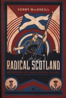 Radical Scotland : Uncovering Scotland's radical history - from the French Revolutionary era to the 1820 Rising