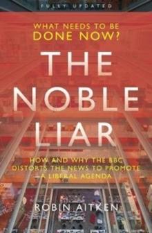 The Noble Liar : How and why the BBC distorts the news to promote a liberal agenda