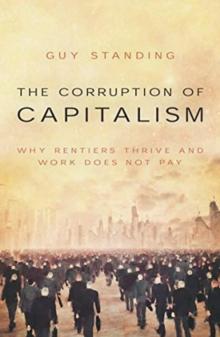 The Corruption of Capitalism : Why rentiers thrive and work does not pay