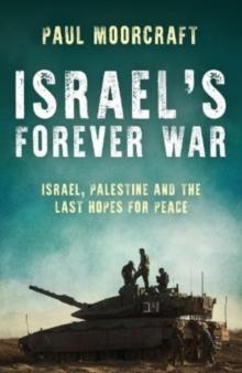 Israels Forever War : Israel, Palestine and the Last Hopes for Peace