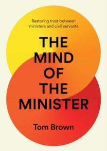 The Mind of the Minister : Restoring trust between ministers and civil servants