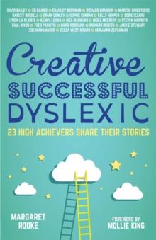 Creative, Successful, Dyslexic : 23 High Achievers Share Their Stories