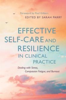 Effective Self-Care and Resilience in Clinical Practice : Dealing with Stress, Compassion Fatigue and Burnout