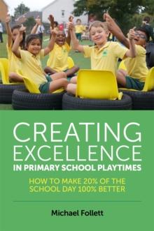 Creating Excellence in Primary School Playtimes : How to Make 20% of the School Day 100% Better