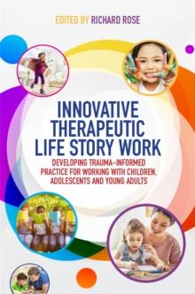 Innovative Therapeutic Life Story Work : Developing Trauma-Informed Practice for Working with Children, Adolescents and Young Adults