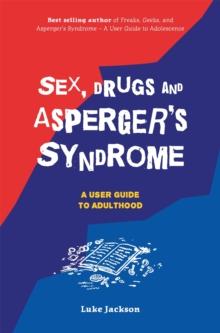 Sex, Drugs and Asperger's Syndrome (ASD) : A User Guide to Adulthood