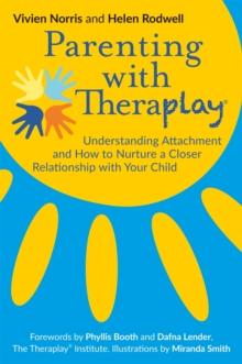 Parenting with Theraplay : Understanding Attachment and How to Nurture a Closer Relationship with Your Child