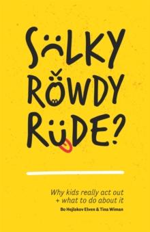 Sulky, Rowdy, Rude? : Why Kids Really Act out and What to Do About it