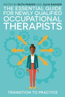 The Essential Guide for Newly Qualified Occupational Therapists : Transition to Practice