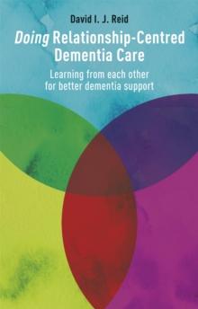 Doing Relationship-Centred Dementia Care : Learning From Each Other for Better Dementia Support