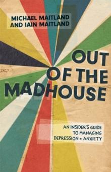 Out of the Madhouse : An Insider's Guide to Managing Depression and Anxiety