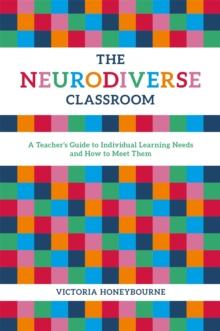 The Neurodiverse Classroom : A Teacher's Guide to Individual Learning Needs and How to Meet Them