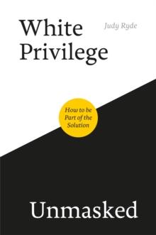 White Privilege Unmasked : How to be Part of the Solution