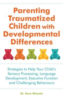 Parenting Traumatized Children with Developmental Differences : Strategies to Help Your Child's Sensory Processing, Language Development, Executive Function and Challenging Behaviours