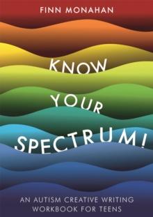 Know Your Spectrum! : An Autism Creative Writing Workbook for Teens