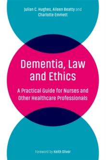 Dementia, Law and Ethics : A Practical Guide for Nurses and Other Healthcare Professionals