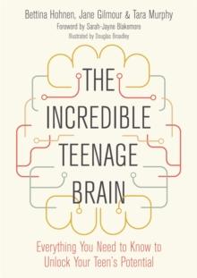 The Incredible Teenage Brain : Everything You Need to Know to Unlock Your Teen's Potential