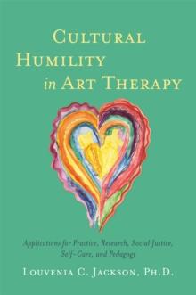 Cultural Humility in Art Therapy : Applications for Practice, Research, Social Justice, Self-Care, and Pedagogy