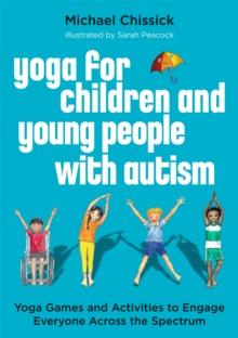 Yoga for Children and Young People with Autism : Yoga Games and Activities to Engage Everyone Across the Spectrum