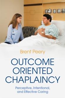 Outcome Oriented Chaplaincy : Perceptive, Intentional, And Effective Caring