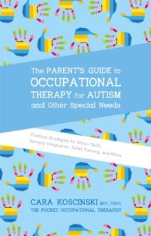 The Parent's Guide to Occupational Therapy for Autism and Other Special Needs : Practical Strategies for Motor Skills, Sensory Integration, Toilet Training, and More