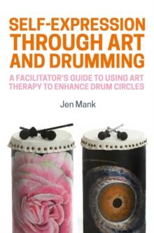 Self-Expression through Art and Drumming : A Facilitator's Guide to Using Art Therapy to Enhance Drum Circles