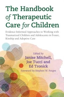 The Handbook of Therapeutic Care for Children : Evidence-Informed Approaches to Working with Traumatized Children and Adolescents in Foster, Kinship and Adoptive Care