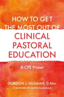 How To Get The Most Out Of Clinical Pastoral Education : A Cpe Primer