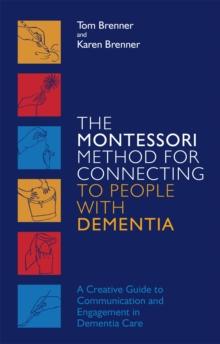 The Montessori Method for Connecting to People with Dementia : A Creative Guide to Communication and Engagement in Dementia Care