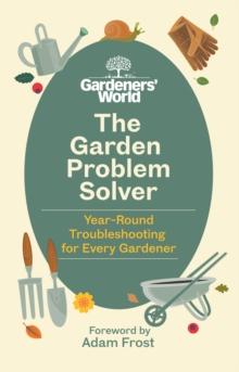 The Gardeners World Problem Solver : Year-Round Troubleshooting for Every Gardener