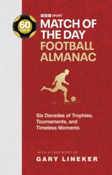 Match of the Day Football Almanac : Six Decades of Trophies, Tournaments, and Timeless Moments