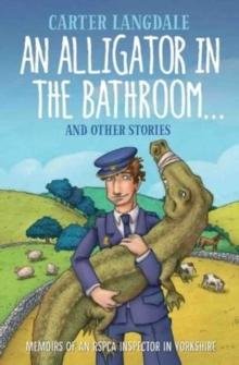 An Alligator in the Bathroom...And Other Stories : Memoirs of an RSPCA Inspector in Yorkshire