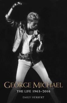 George Michael - The Life: 1963-2016 : The Man, The Legend, The Music