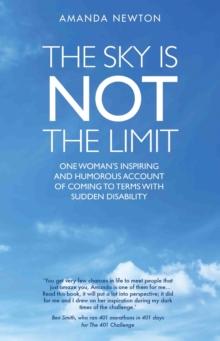 The Sky is Not the Limit - One Woman's Inspiring and Humorous account of coming to terms with sudden disability