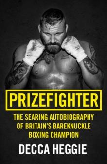 Prizefighter - The Searing Autobiography of Britain's Bareknuckle Boxing Champion : The Searing Autobiography of Britain's Bare Knuckle Boxing Champion