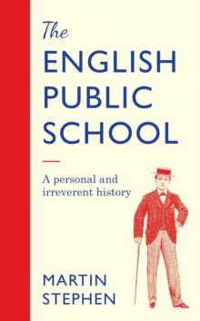 The English Public School - An Irreverent and Personal History : An Irreverent and Personal History