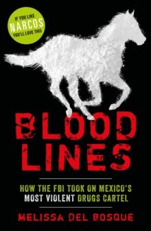 Bloodlines - How the FBI took on Mexico's most violent drugs cartel : How the FBI took on Mexico's most violent drugs cartel