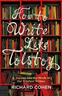 How to Write Like Tolstoy : A Journey into the Minds of Our Greatest Writers