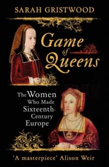 Game of Queens : The Women Who Made Sixteenth-Century Europe