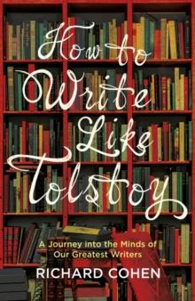 How to Write Like Tolstoy : A Journey into the Minds of Our Greatest Writers