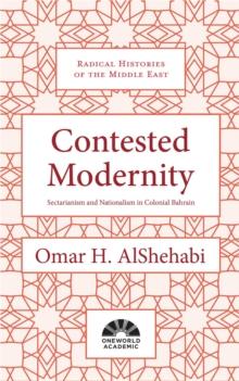 Contested Modernity : Sectarianism, Nationalism, and Colonialism in Bahrain