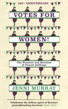 Votes For Women! : The Pioneers and Heroines of Female Suffrage (from the pages of A History of Britain in 21 Women)