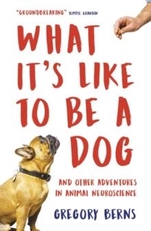 What It's Like to Be a Dog : And Other Adventures in Animal Neuroscience