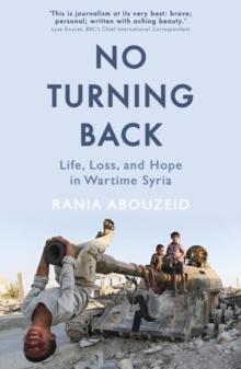 No Turning Back : Life, Loss, and Hope in Wartime Syria