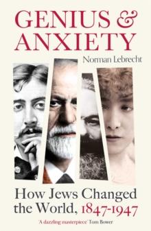 Genius and Anxiety : How Jews Changed the World, 1847-1947