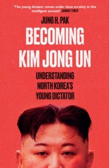 Becoming Kim Jong Un : Understanding North Korea's Young Dictator