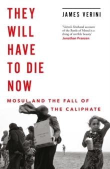 They Will Have to Die Now : Mosul and the Fall of the Caliphate