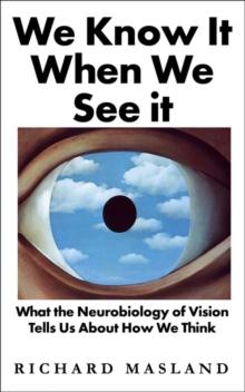 We Know It When We See It : What the Neurobiology of Vision Tells Us About How We Think